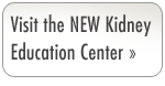 Visit the NEW Kidney Education Center